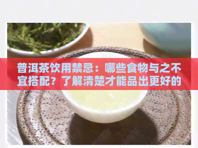 普洱茶饮用禁忌：哪些食物与之不宜搭配？了解清楚才能品出更好的茶味