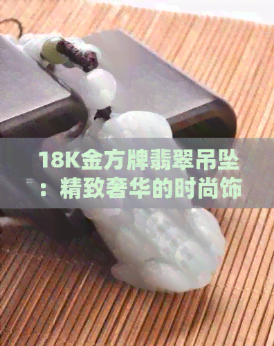 18K金方牌翡翠吊坠：精致奢华的时尚饰品，彰显品味与地位