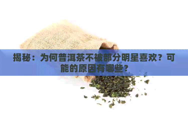 揭秘：为何普洱茶不被部分明星喜欢？可能的原因有哪些？