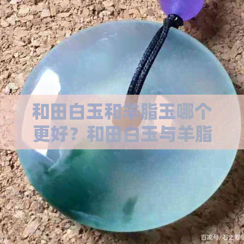 和田白玉和羊脂玉哪个更好？和田白玉与羊脂玉有区别吗？哪个价值更高？