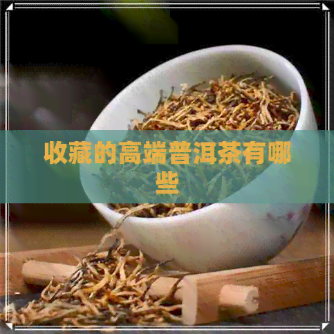 收藏的高端普洱茶有哪些