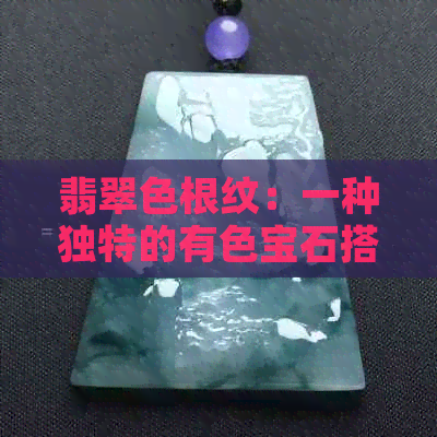 翡翠色根纹：一种独特的有色宝石搭配与审美价值