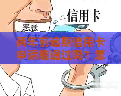 两年前逾期信用卡申请能通过吗？怎么办？安全吗？影响办信用卡吗？