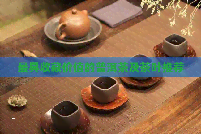 更具收藏价值的普洱茶及茶叶推荐