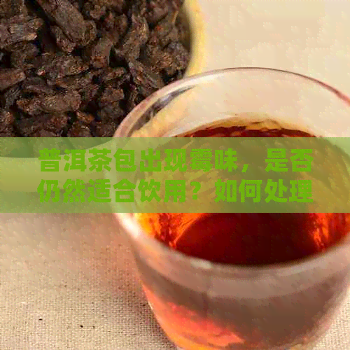 普洱茶包出现霉味，是否仍然适合饮用？如何处理？