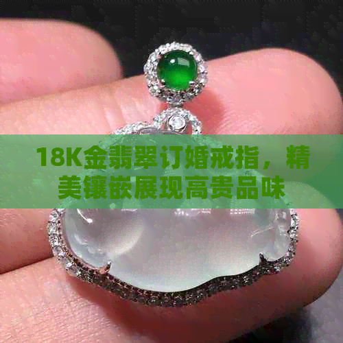 18K金翡翠订婚戒指，精美镶嵌展现高贵品味