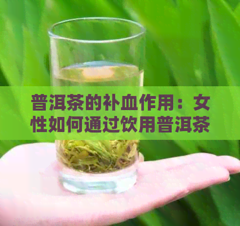 普洱茶的补血作用：女性如何通过饮用普洱茶来改善贫血问题？