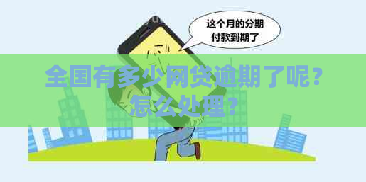 全国有多少网贷逾期了呢？怎么处理？