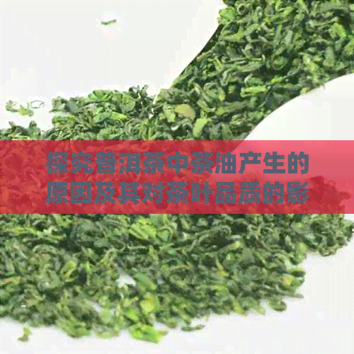 探究普洱茶中茶油产生的原因及其对茶叶品质的影响