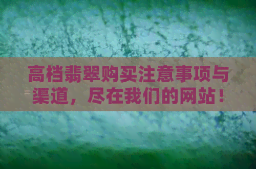 高档翡翠购买注意事项与渠道，尽在我们的网站！