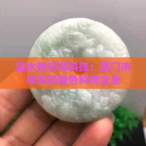 蓝水珠环保科技：厦门市领先的绿色科技企业