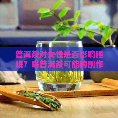 普洱茶对女性是否影响睡眠？喝普洱茶可能的副作用和解决方法