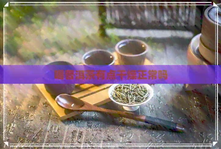 喝普洱茶有点干燥正常吗