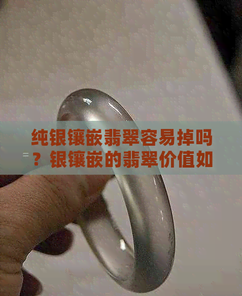 纯银镶嵌翡翠容易掉吗？银镶嵌的翡翠价值如何，为什么这么便宜？