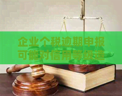 企业个税逾期申报可能对信用等级造成负面影响，需及时处理避免扣分