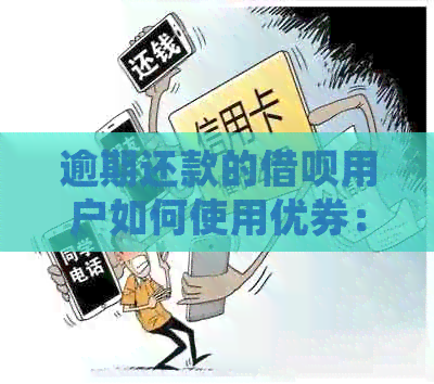 逾期还款的借呗用户如何使用优券：详细解答和操作指南