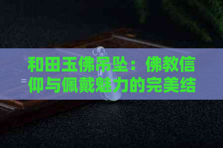 和田玉佛吊坠：佛教信仰与佩戴魅力的完美结合