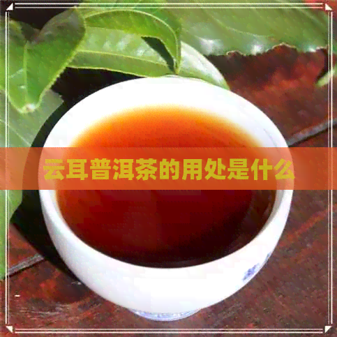 云耳普洱茶的用处是什么