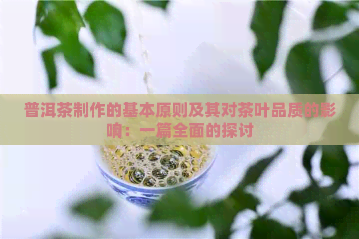 普洱茶制作的基本原则及其对茶叶品质的影响：一篇全面的探讨