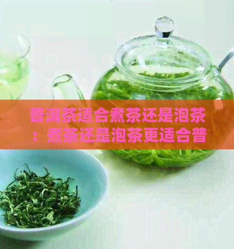 普洱茶适合煮茶还是泡茶：煮茶还是泡茶更适合普洱茶？