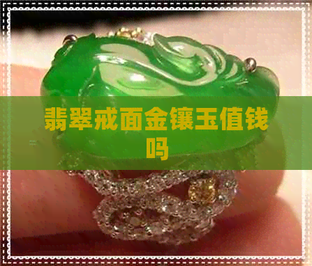 翡翠戒面金镶玉值钱吗