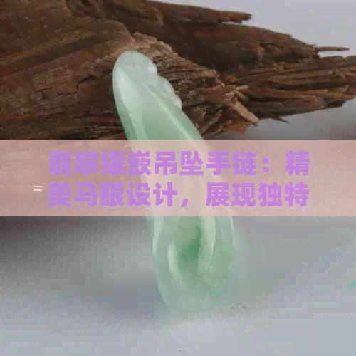 翡翠镶嵌吊坠手链：精美马眼设计，展现独特魅力