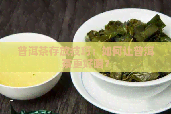 普洱茶存放技巧：如何让普洱茶更好喝？