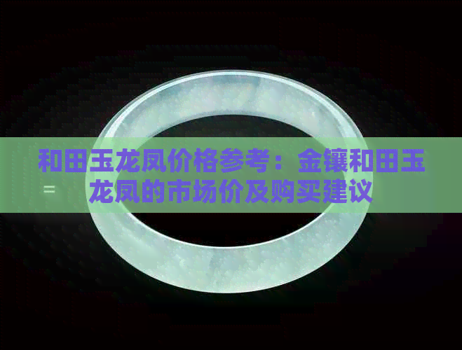 和田玉龙凤价格参考：金镶和田玉龙凤的市场价及购买建议