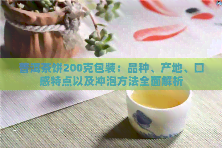 普洱茶饼200克包装：品种、产地、口感特点以及冲泡方法全面解析