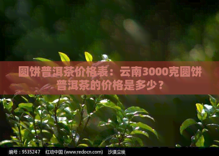 圆饼普洱茶价格表：云南3000克圆饼普洱茶的价格是多少？