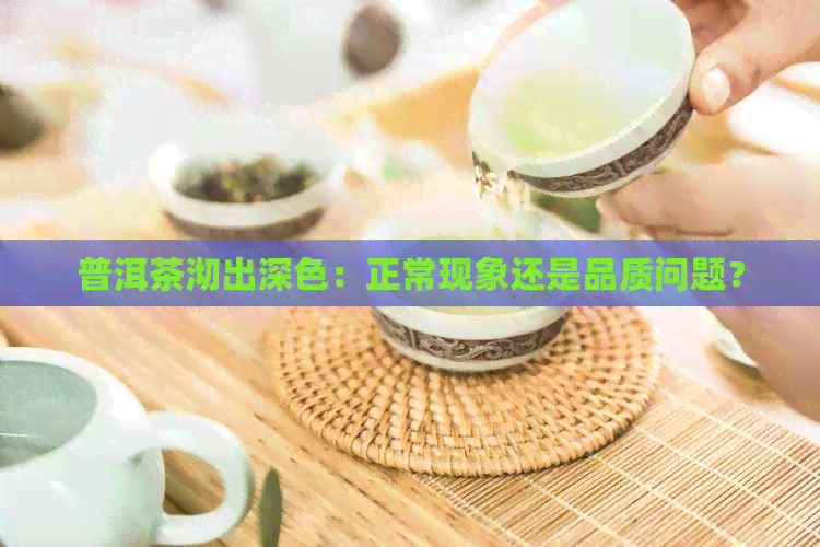 普洱茶沏出深色：正常现象还是品质问题？