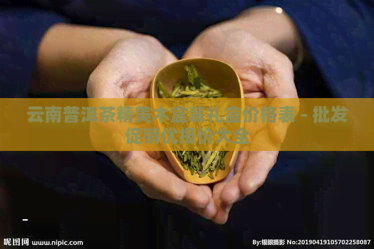 云南普洱茶精美木盒装礼盒价格表 - 批发促销优报价大全