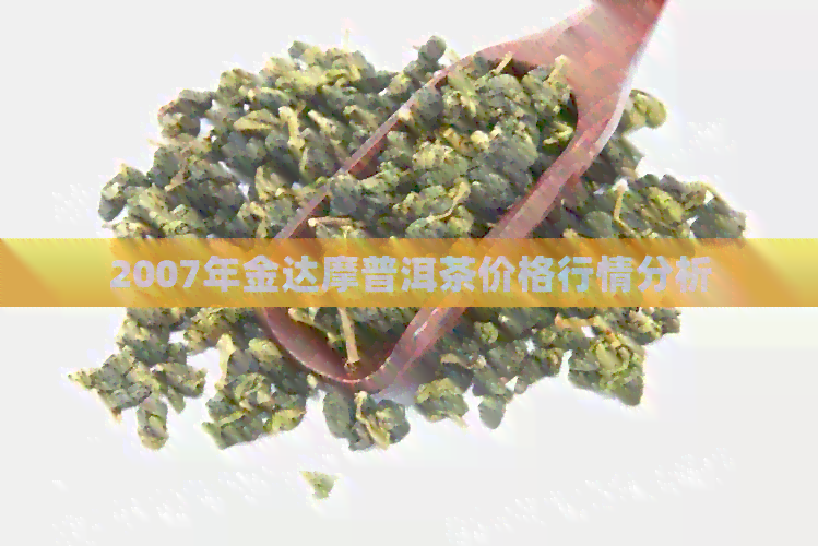 2007年金达摩普洱茶价格行情分析