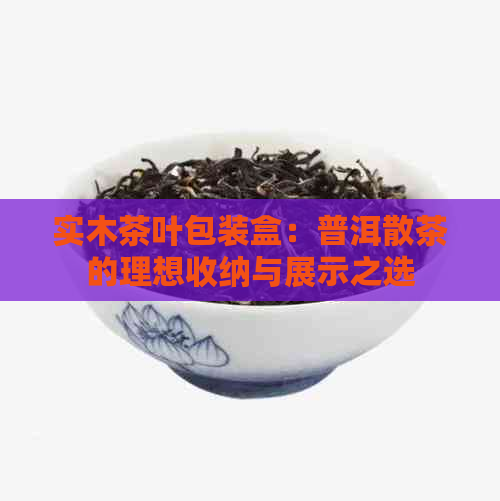 实木茶叶包装盒：普洱散茶的理想收纳与展示之选