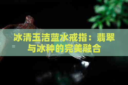 冰清玉洁蓝水戒指：翡翠与冰种的完美融合