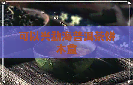 可以兴勐海普洱茶饼木盒