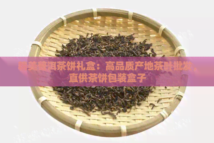 精美普洱茶饼礼盒：高品质产地茶叶批发，直供茶饼包装盒子