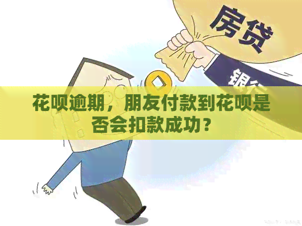 花呗逾期，朋友付款到花呗是否会扣款成功？