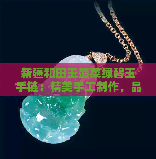 新疆和田玉菠菜绿碧玉手链：精美手工制作，品质保证，限时批发促销