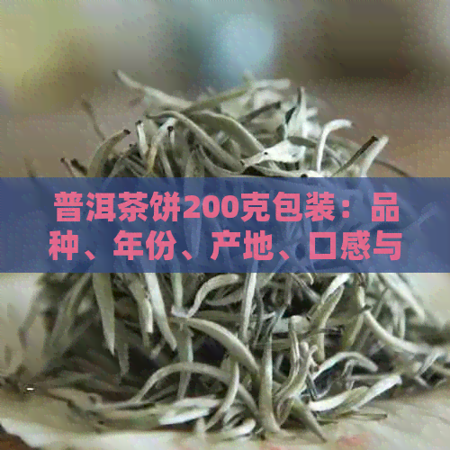 普洱茶饼200克包装：品种、年份、产地、口感与冲泡方法全面解析