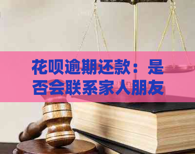 花呗逾期还款：是否会联系家人朋友？如何制定合理的还款计划？