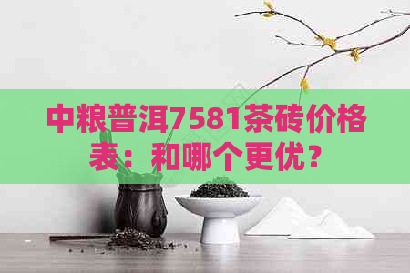 中粮普洱7581茶砖价格表：和哪个更优？