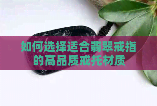 如何选择适合翡翠戒指的高品质戒托材质