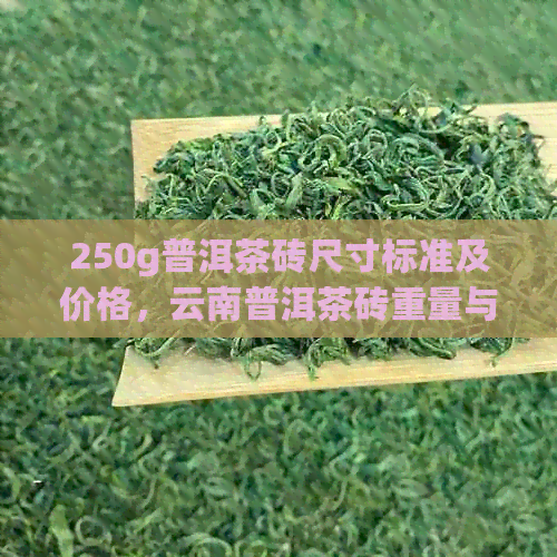 250g普洱茶砖尺寸标准及价格，云南普洱茶砖重量与尺寸解析