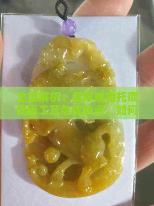 全面解析：翡翠戒指托底镶嵌工艺与优缺点，如何选择合适的翡翠托底？