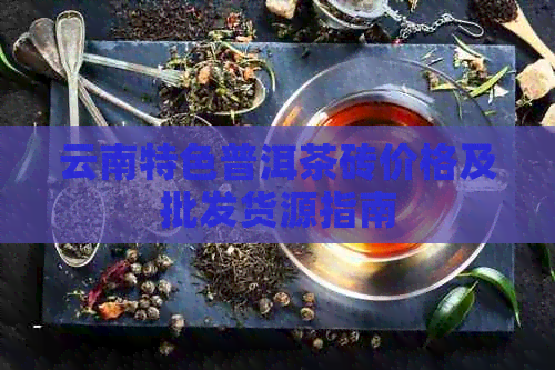 云南特色普洱茶砖价格及批发货源指南