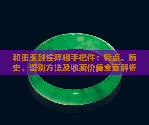 和田玉封侯拜相手把件：特点、历史、鉴别方法及收藏价值全面解析
