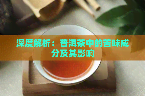 深度解析：普洱茶中的苦味成分及其影响