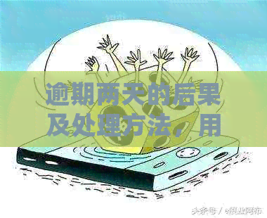 逾期两天的后果及处理方法，用户必看解答！