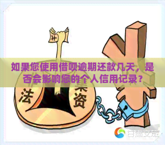 如果您使用借呗逾期还款几天，是否会影响您的个人信用记录？